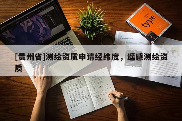 [贵州省]测绘资质申请经纬度，遥感测绘资质
