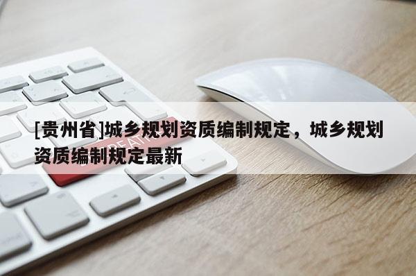 [贵州省]城乡规划资质编制规定，城乡规划资质编制规定最新