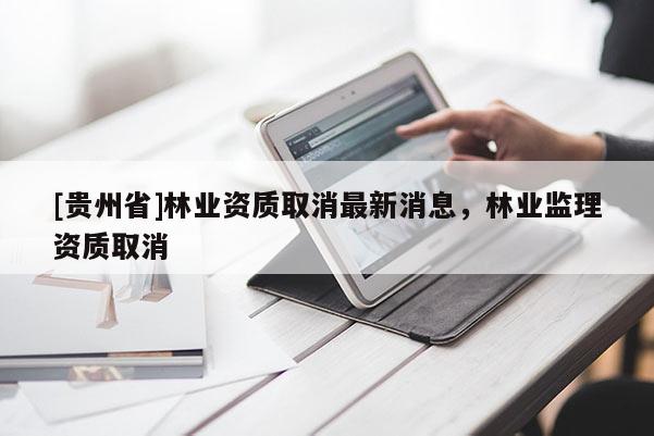 [贵州省]林业资质取消最新消息，林业监理资质取消