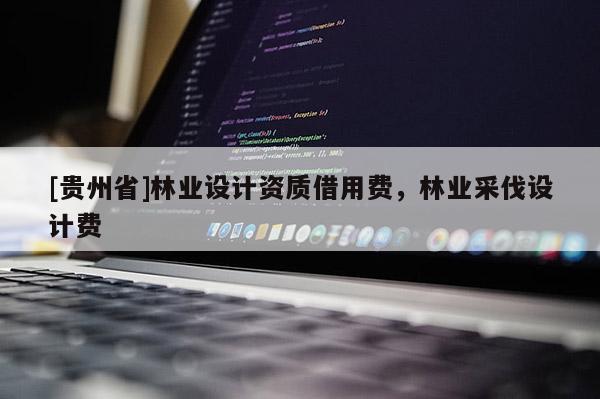 [贵州省]林业设计资质借用费，林业采伐设计费