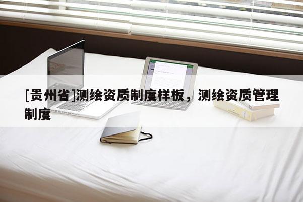 [贵州省]测绘资质制度样板，测绘资质管理制度