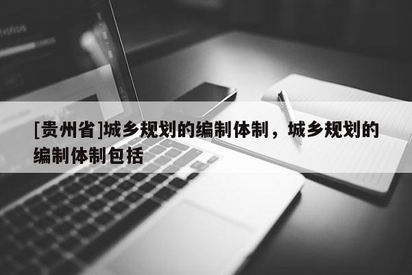 [贵州省]城乡规划的编制体制，城乡规划的编制体制包括