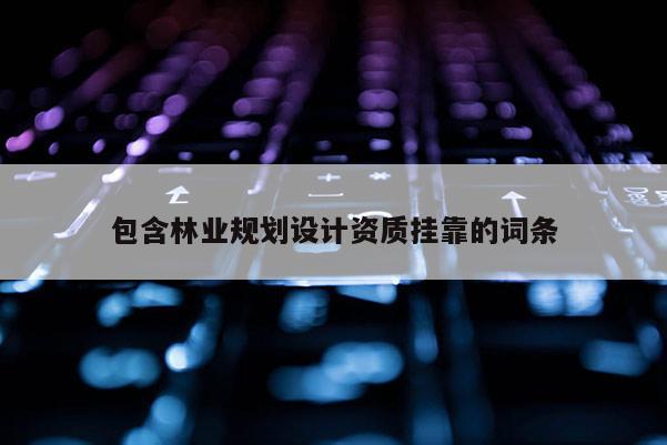 包含林业规划设计资质挂靠的词条