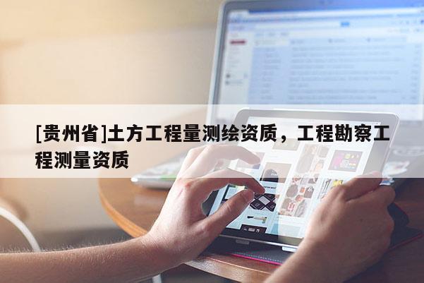 [贵州省]土方工程量测绘资质，工程勘察工程测量资质