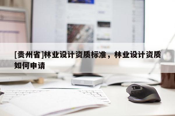 [贵州省]林业设计资质标准，林业设计资质如何申请