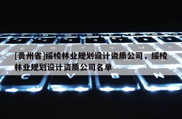 [贵州省]绥棱林业规划设计资质公司，绥棱林业规划设计资质公司名单