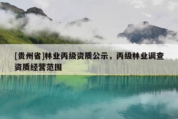[贵州省]林业丙级资质公示，丙级林业调查资质经营范围