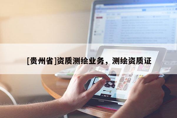 [贵州省]资质测绘业务，测绘资质证