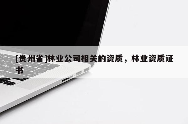 [贵州省]林业公司相关的资质，林业资质证书