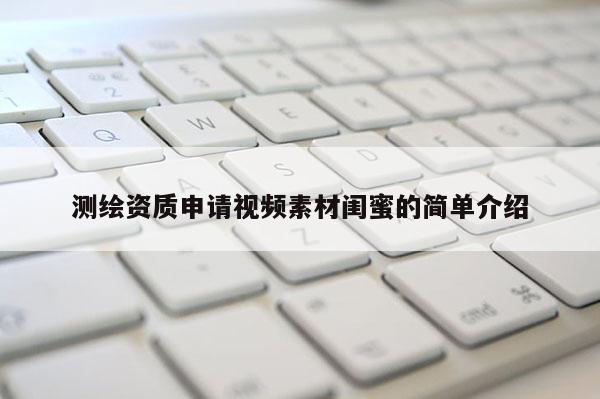 测绘资质申请视频素材闺蜜的简单介绍