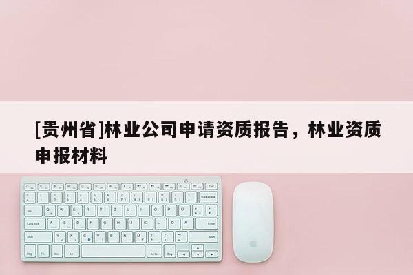 [贵州省]林业公司申请资质报告，林业资质申报材料