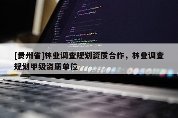 [贵州省]林业调查规划资质合作，林业调查规划甲级资质单位