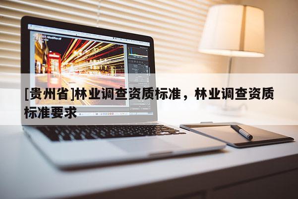 [贵州省]林业调查资质标准，林业调查资质标准要求