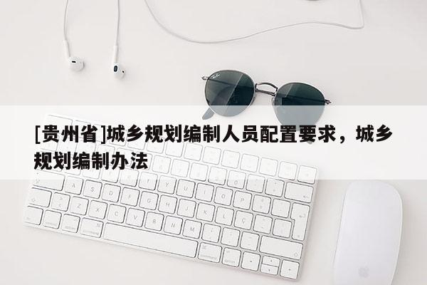 [贵州省]城乡规划编制人员配置要求，城乡规划编制办法