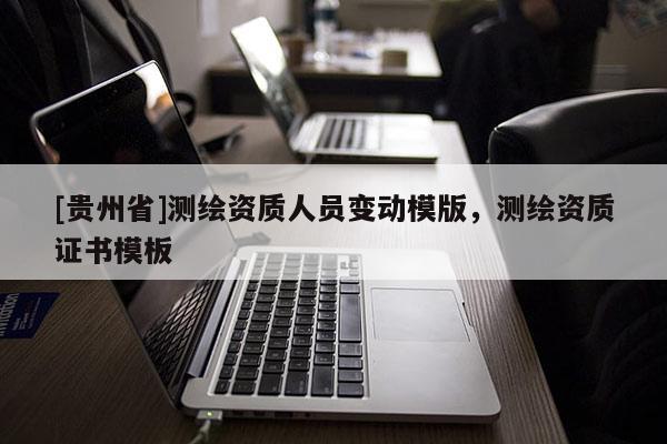 [贵州省]测绘资质人员变动模版，测绘资质证书模板