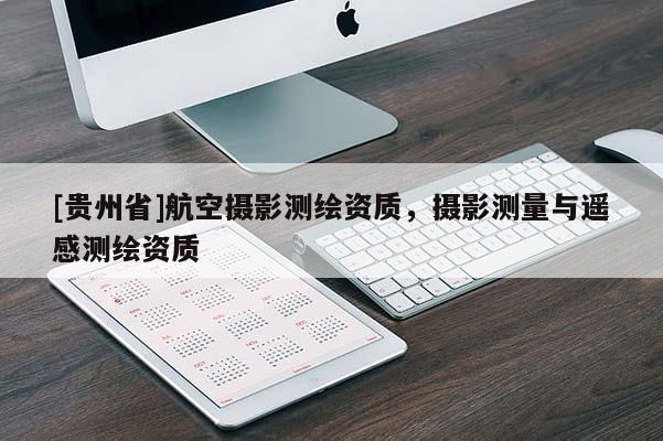 [贵州省]航空摄影测绘资质，摄影测量与遥感测绘资质