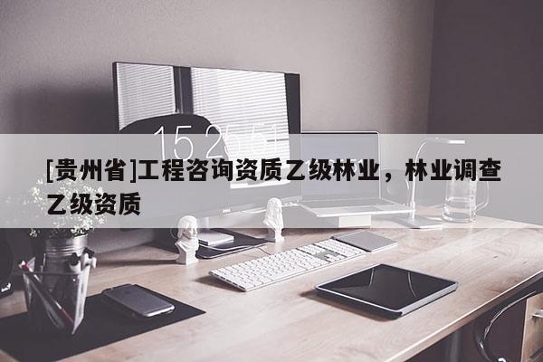 [贵州省]工程咨询资质乙级林业，林业调查乙级资质