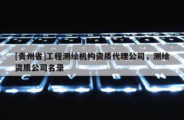 [贵州省]工程测绘机构资质代理公司，测绘资质公司名录