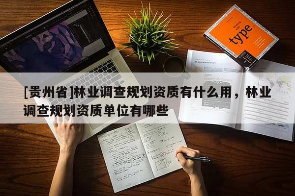 [贵州省]林业调查规划资质有什么用，林业调查规划资质单位有哪些