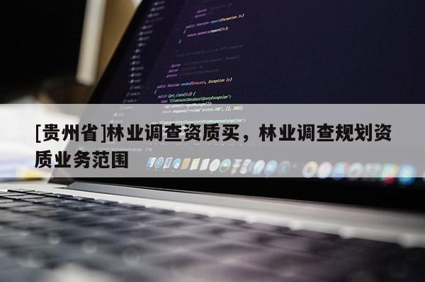 [贵州省]林业调查资质买，林业调查规划资质业务范围