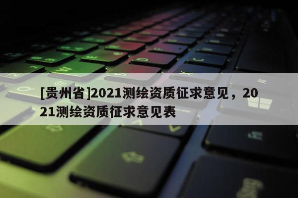 [贵州省]2021测绘资质征求意见，2021测绘资质征求意见表