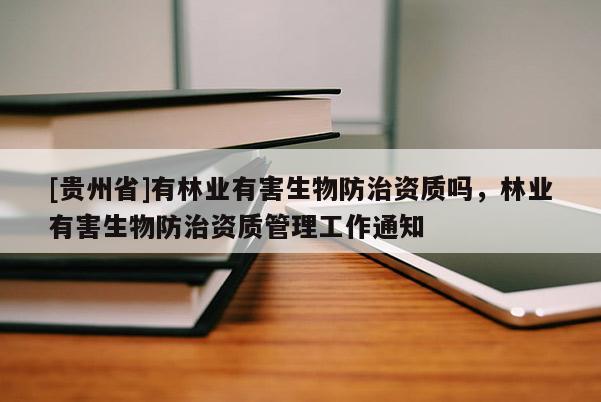 [贵州省]有林业有害生物防治资质吗，林业有害生物防治资质管理工作通知