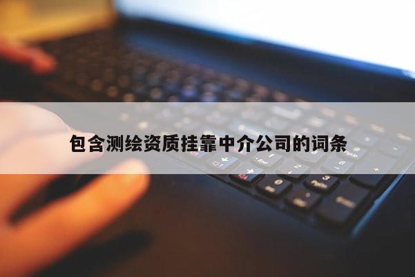 包含测绘资质挂靠中介公司的词条