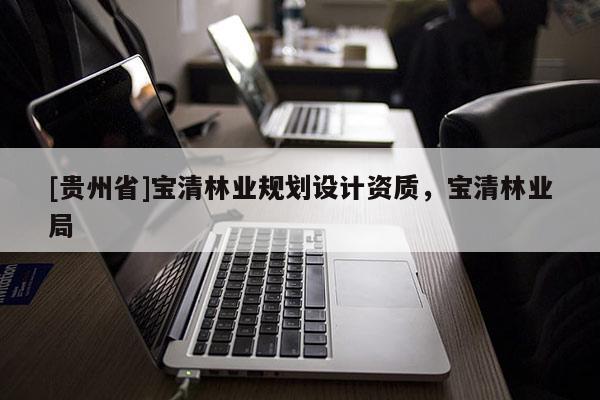 [贵州省]宝清林业规划设计资质，宝清林业局
