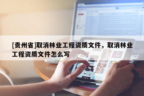 [贵州省]取消林业工程资质文件，取消林业工程资质文件怎么写