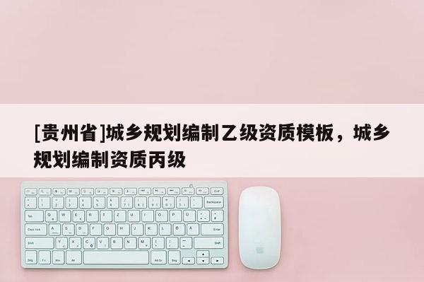 [贵州省]城乡规划编制乙级资质模板，城乡规划编制资质丙级