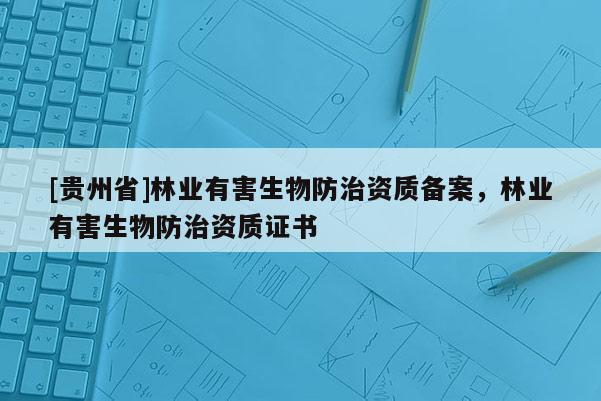 [贵州省]林业有害生物防治资质备案，林业有害生物防治资质证书