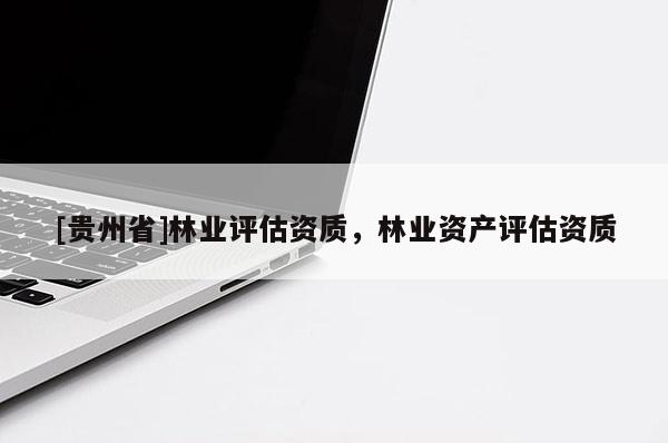 [贵州省]林业评估资质，林业资产评估资质