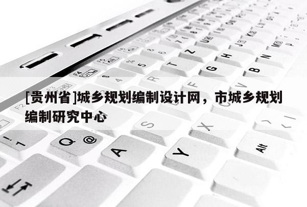 [贵州省]城乡规划编制设计网，市城乡规划编制研究中心