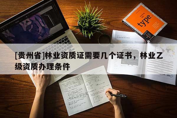 [贵州省]林业资质证需要几个证书，林业乙级资质办理条件