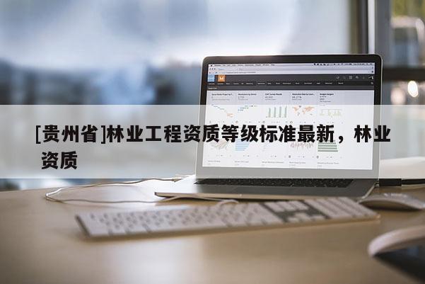 [贵州省]林业工程资质等级标准最新，林业 资质