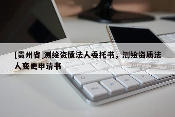 [贵州省]测绘资质法人委托书，测绘资质法人变更申请书