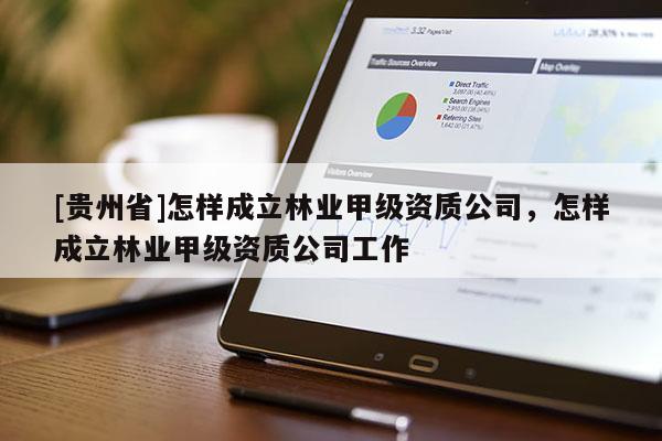 [贵州省]怎样成立林业甲级资质公司，怎样成立林业甲级资质公司工作