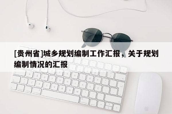 [贵州省]城乡规划编制工作汇报，关于规划编制情况的汇报