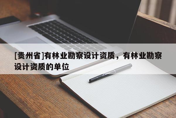 [贵州省]有林业勘察设计资质，有林业勘察设计资质的单位
