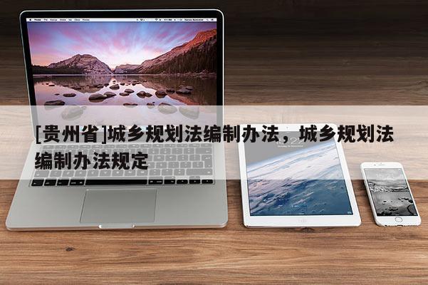 [贵州省]城乡规划法编制办法，城乡规划法编制办法规定