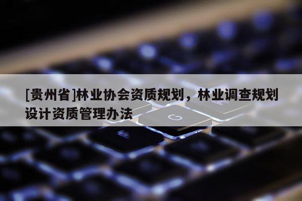 [贵州省]林业协会资质规划，林业调查规划设计资质管理办法