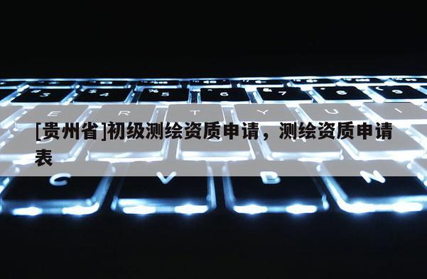 [贵州省]初级测绘资质申请，测绘资质申请表