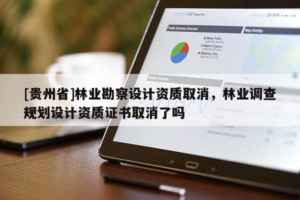 [贵州省]林业勘察设计资质取消，林业调查规划设计资质证书取消了吗