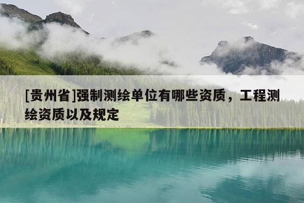 [贵州省]强制测绘单位有哪些资质，工程测绘资质以及规定