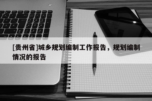 [贵州省]城乡规划编制工作报告，规划编制情况的报告