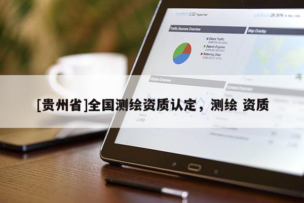 [贵州省]全国测绘资质认定，测绘 资质