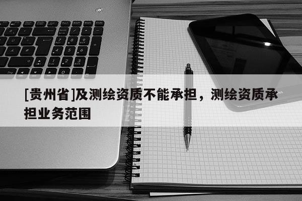 [贵州省]及测绘资质不能承担，测绘资质承担业务范围
