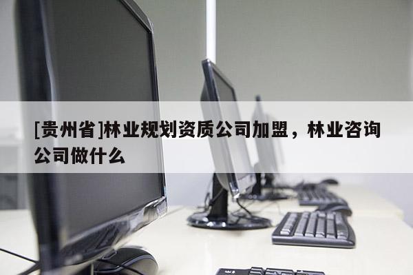[贵州省]林业规划资质公司加盟，林业咨询公司做什么