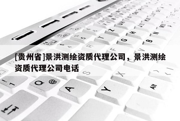 [贵州省]景洪测绘资质代理公司，景洪测绘资质代理公司电话