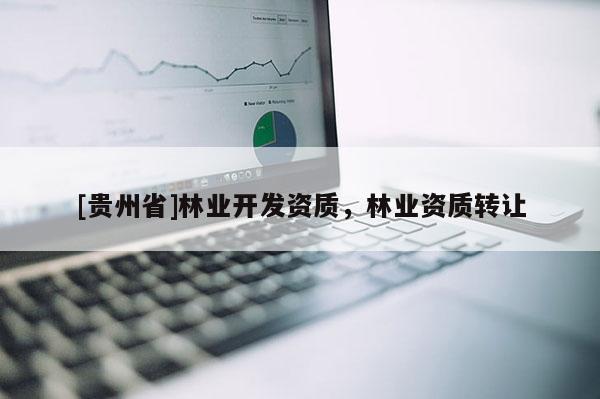 [贵州省]林业开发资质，林业资质转让
